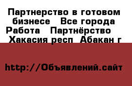 Партнерство в готовом бизнесе - Все города Работа » Партнёрство   . Хакасия респ.,Абакан г.